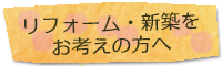 リフォーム・新築をお考えの方へ